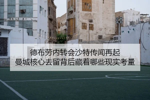 德布劳内转会沙特传闻再起 曼城核心去留背后藏着哪些现实考量