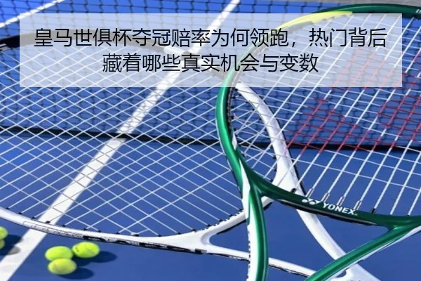 皇马世俱杯夺冠赔率为何领跑，热门背后藏着哪些真实机会与变数（Kaiyuan Games）