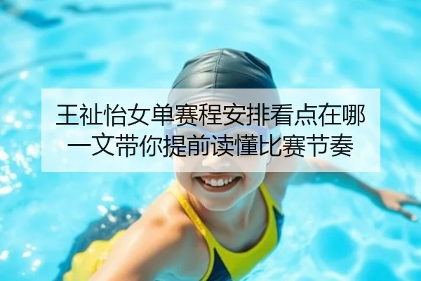 王祉怡女单赛程安排看点在哪 一文带你提前读懂比赛节奏（Kaiyuan Games）